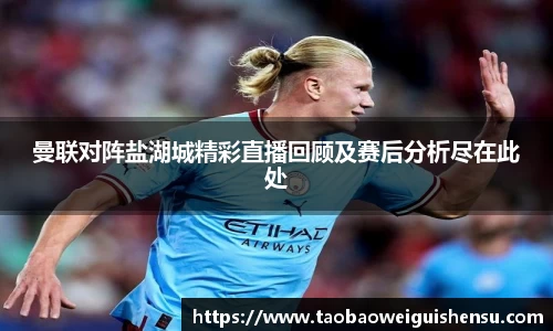 曼联对阵盐湖城精彩直播回顾及赛后分析尽在此处