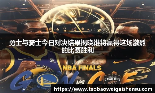 勇士与骑士今日对决结果揭晓谁将赢得这场激烈的比赛胜利