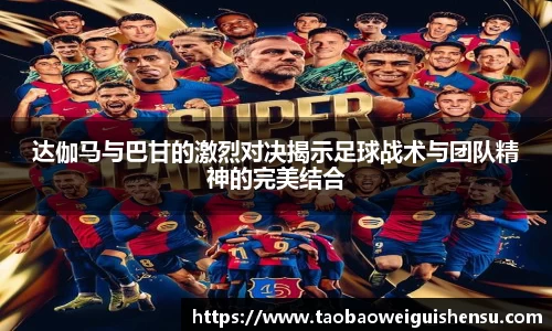 达伽马与巴甘的激烈对决揭示足球战术与团队精神的完美结合