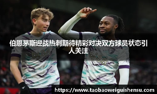 伯恩茅斯迎战热刺期待精彩对决双方球员状态引人关注
