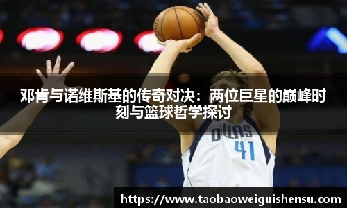 邓肯与诺维斯基的传奇对决：两位巨星的巅峰时刻与篮球哲学探讨