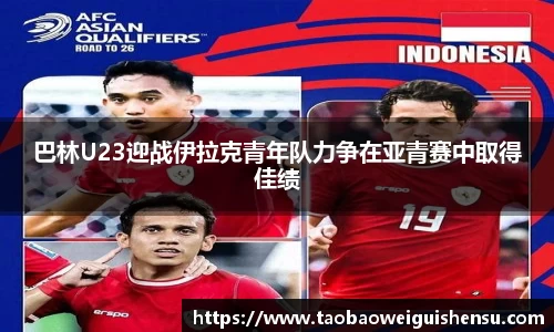 巴林U23迎战伊拉克青年队力争在亚青赛中取得佳绩