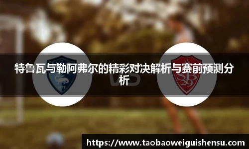 特鲁瓦与勒阿弗尔的精彩对决解析与赛前预测分析