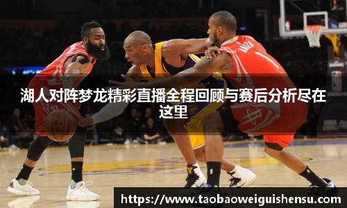 湖人对阵梦龙精彩直播全程回顾与赛后分析尽在这里