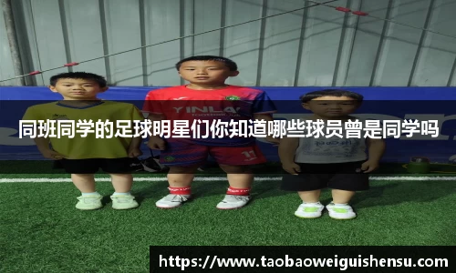 同班同学的足球明星们你知道哪些球员曾是同学吗