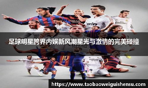 足球明星跨界内娱新风潮星光与激情的完美碰撞