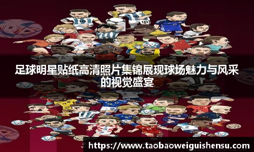 足球明星贴纸高清照片集锦展现球场魅力与风采的视觉盛宴
