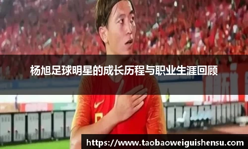 杨旭足球明星的成长历程与职业生涯回顾
