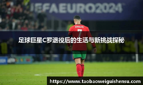 足球巨星C罗退役后的生活与新挑战探秘