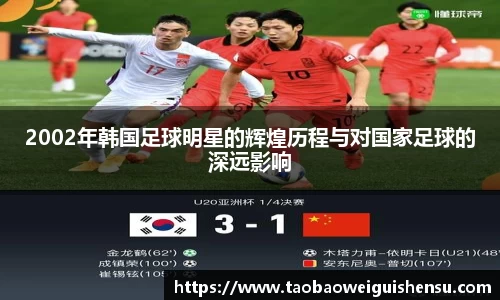 2002年韩国足球明星的辉煌历程与对国家足球的深远影响