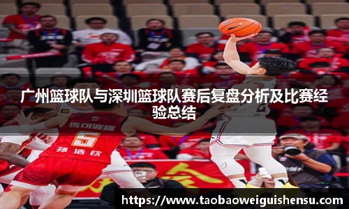 广州篮球队与深圳篮球队赛后复盘分析及比赛经验总结