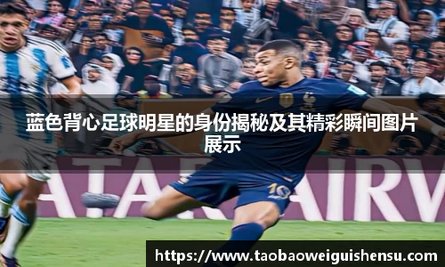 蓝色背心足球明星的身份揭秘及其精彩瞬间图片展示