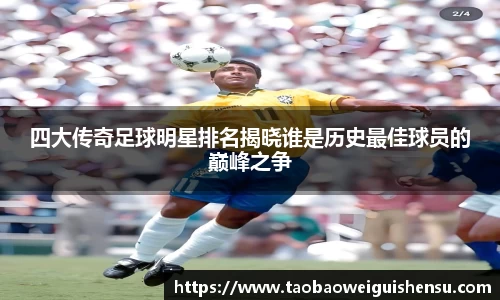 四大传奇足球明星排名揭晓谁是历史最佳球员的巅峰之争