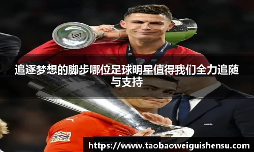 追逐梦想的脚步哪位足球明星值得我们全力追随与支持
